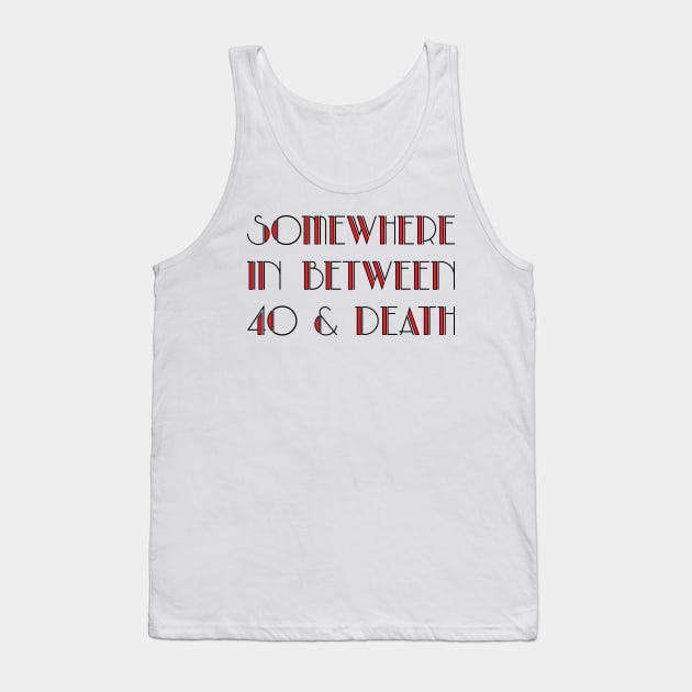 In Between 40 and Death Tank Top by JFCharles